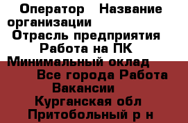 Оператор › Название организации ­ Dimond Style › Отрасль предприятия ­ Работа на ПК › Минимальный оклад ­ 16 000 - Все города Работа » Вакансии   . Курганская обл.,Притобольный р-н